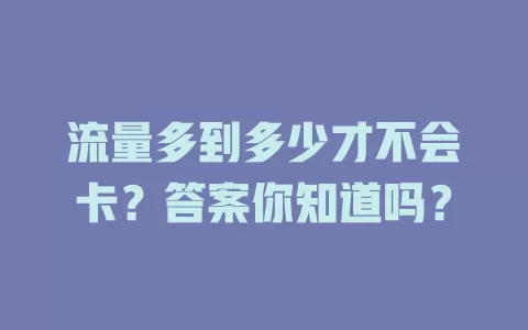 流量多到多少才不会卡？答案你知道吗？