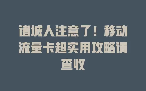 诸城人注意了！移动流量卡超实用攻略请查收