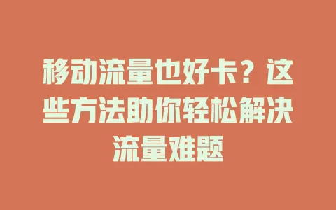 移动流量也好卡？这些方法助你轻松解决流量难题