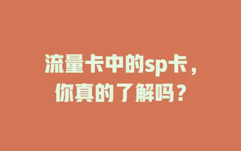 流量卡中的sp卡，你真的了解吗？