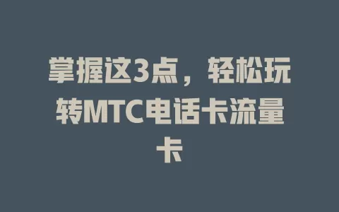 掌握这3点，轻松玩转MTC电话卡流量卡