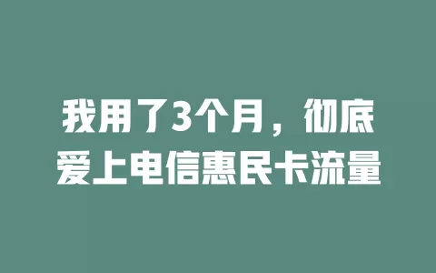 我用了3个月，彻底爱上电信惠民卡流量