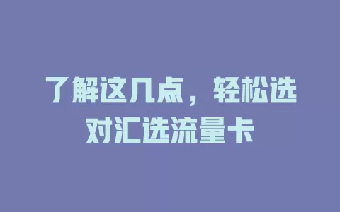 了解这几点，轻松选对汇选流量卡