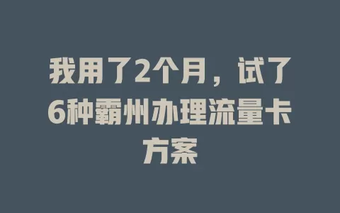 我用了2个月，试了6种霸州办理流量卡方案