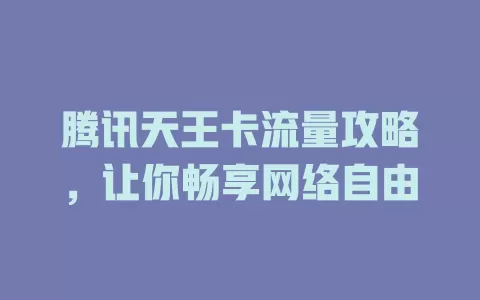 腾讯天王卡流量攻略，让你畅享网络自由