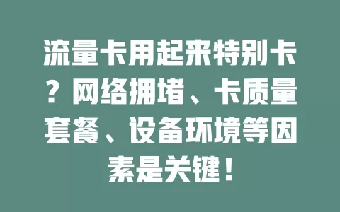 流量卡用起来特别卡？网络拥堵、卡质量套餐、设备环境等因素是关键！