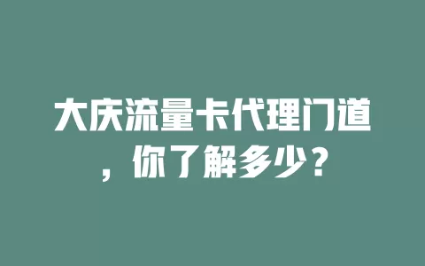 大庆流量卡代理门道，你了解多少？