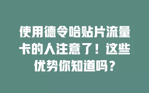 使用德令哈贴片流量卡的人注意了！这些优势你知道吗？