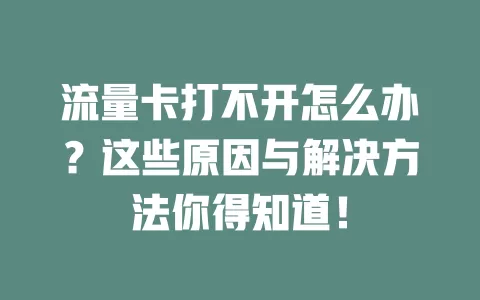 流量卡打不开怎么办？这些原因与解决方法你得知道！