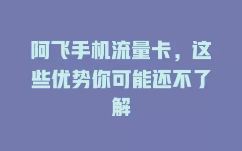 阿飞手机流量卡，这些优势你可能还不了解