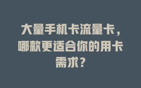 大量手机卡流量卡，哪款更适合你的用卡需求？