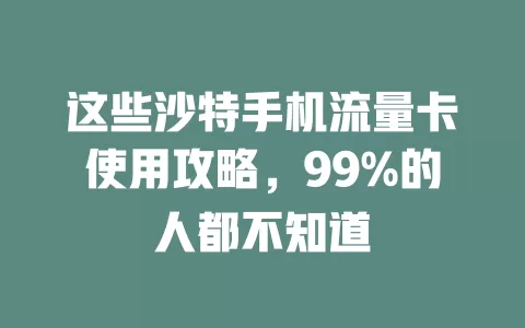 这些沙特手机流量卡使用攻略，99%的人都不知道