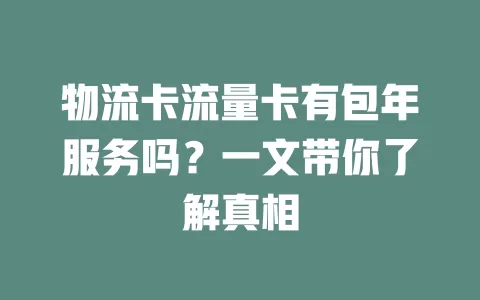 物流卡流量卡有包年服务吗？一文带你了解真相