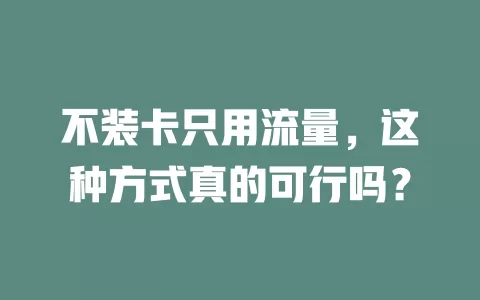 不装卡只用流量，这种方式真的可行吗？