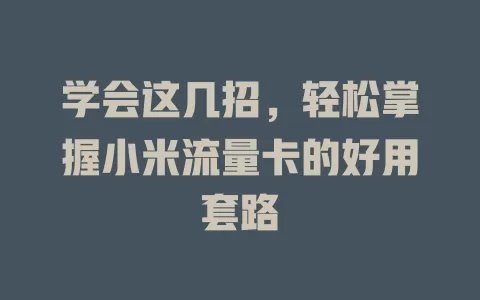 学会这几招，轻松掌握小米流量卡的好用套路