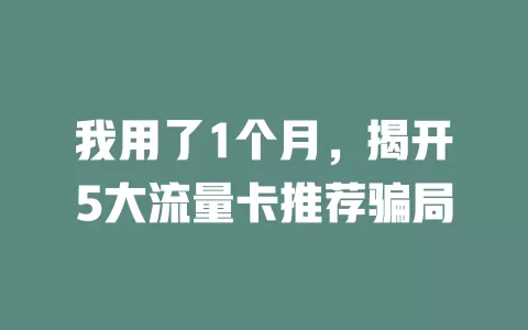 我用了1个月，揭开5大流量卡推荐骗局