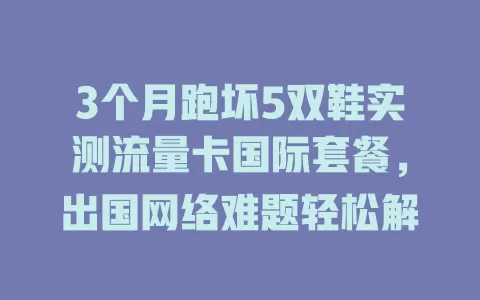 3个月跑坏5双鞋实测流量卡国际套餐，出国网络难题轻松解