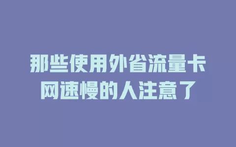 那些使用外省流量卡网速慢的人注意了