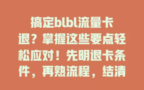 搞定blbl流量卡退？掌握这些要点轻松应对！先明退卡条件，再熟流程，结清费用，处理好账号，有条不紊避免麻烦