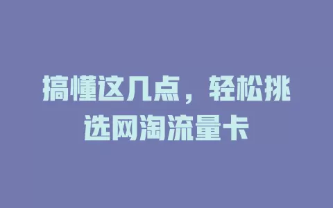 搞懂这几点，轻松挑选网淘流量卡