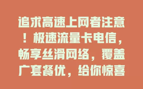 追求高速上网者注意！极速流量卡电信，畅享丝滑网络，覆盖广套餐优，给你惊喜体验