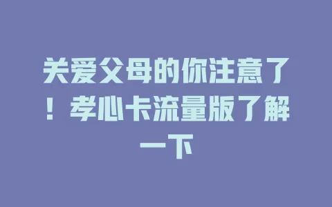 关爱父母的你注意了！孝心卡流量版了解一下