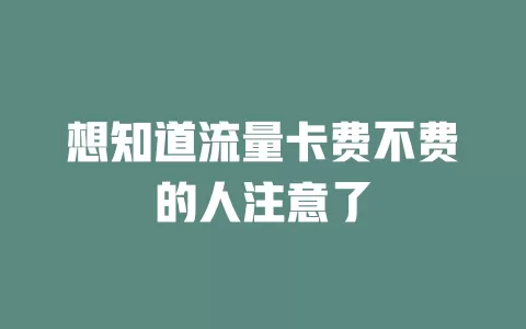 想知道流量卡费不费的人注意了