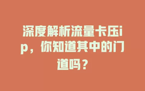 深度解析流量卡压ip，你知道其中的门道吗？