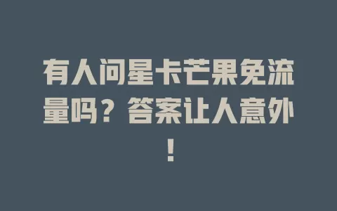 有人问星卡芒果免流量吗？答案让人意外！