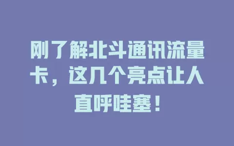 刚了解北斗通讯流量卡，这几个亮点让人直呼哇塞！