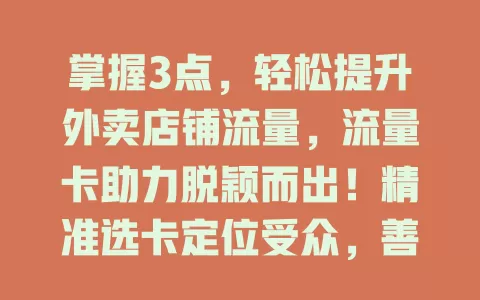 掌握3点，轻松提升外卖店铺流量，流量卡助力脱颖而出！精准选卡定位受众，善用功能特性，持续评估调整策略，让店铺流量稳增！