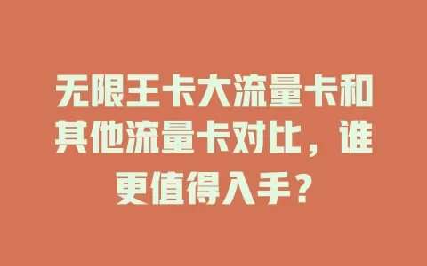 无限王卡大流量卡和其他流量卡对比，谁更值得入手？