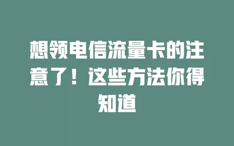 想领电信流量卡的注意了！这些方法你得知道