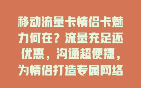 移动流量卡情侣卡魅力何在？流量充足还优惠，沟通超便捷，为情侣打造专属网络世界，让爱更甜蜜长久
