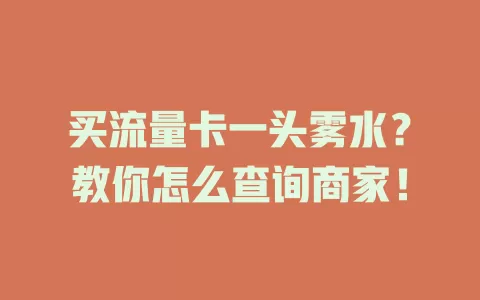 买流量卡一头雾水？教你怎么查询商家！