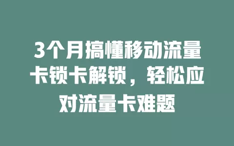 3个月搞懂移动流量卡锁卡解锁，轻松应对流量卡难题