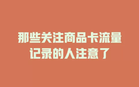 那些关注商品卡流量记录的人注意了
