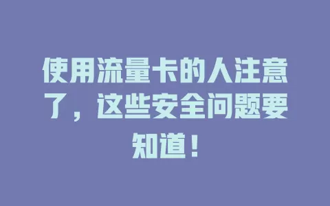 使用流量卡的人注意了，这些安全问题要知道！