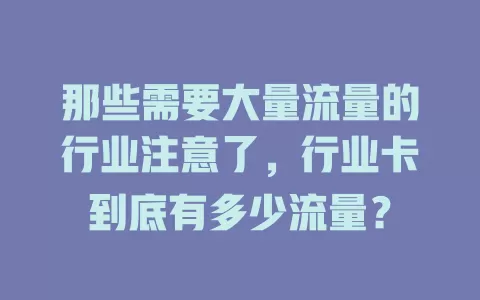 那些需要大量流量的行业注意了，行业卡到底有多少流量？
