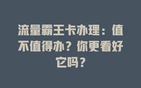 流量霸王卡办理：值不值得办？你更看好它吗？