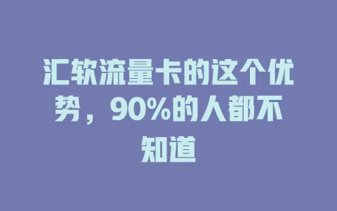 汇软流量卡的这个优势，90%的人都不知道