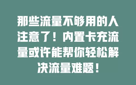 那些流量不够用的人注意了！内置卡充流量或许能帮你轻松解决流量难题！