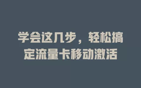 学会这几步，轻松搞定流量卡移动激活