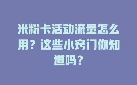 米粉卡活动流量怎么用？这些小窍门你知道吗？