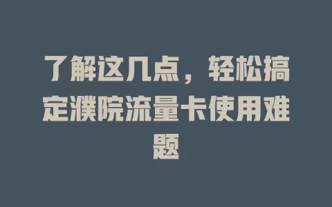 了解这几点，轻松搞定濮院流量卡使用难题