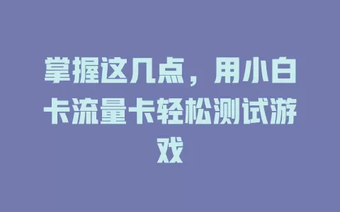 掌握这几点，用小白卡流量卡轻松测试游戏