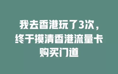 我去香港玩了3次，终于摸清香港流量卡购买门道