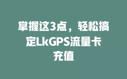 掌握这3点，轻松搞定LkGPS流量卡充值