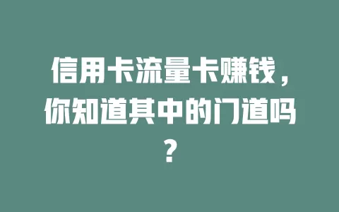 信用卡流量卡赚钱，你知道其中的门道吗？