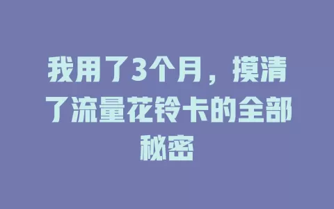我用了3个月，摸清了流量花铃卡的全部秘密
